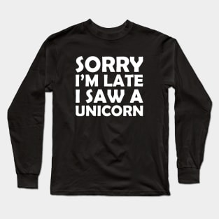 Sorry I M Late I Saw A Unicorn Funny Unicorn Horse Lover Gift Tee Horse Unicorn Long Sleeve T-Shirt